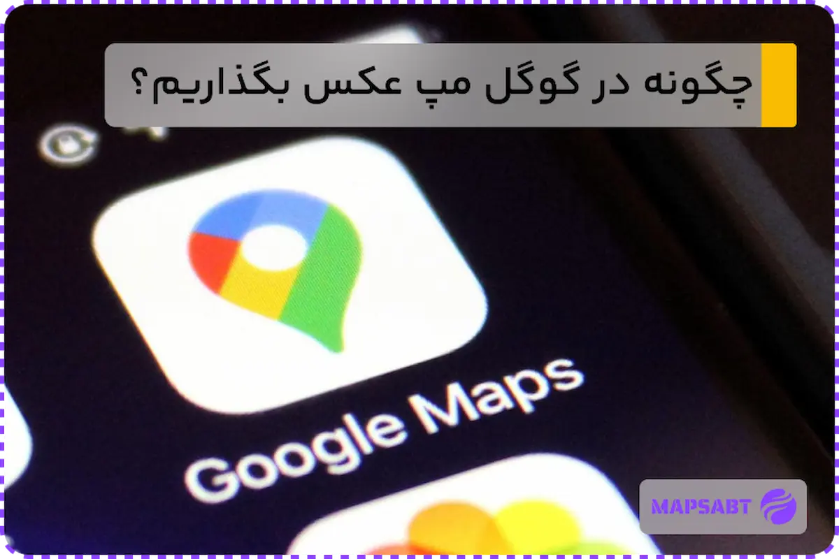 گذاشتن عکس در گوگل مپ